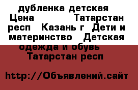 дубленка детская › Цена ­ 3500- - Татарстан респ., Казань г. Дети и материнство » Детская одежда и обувь   . Татарстан респ.